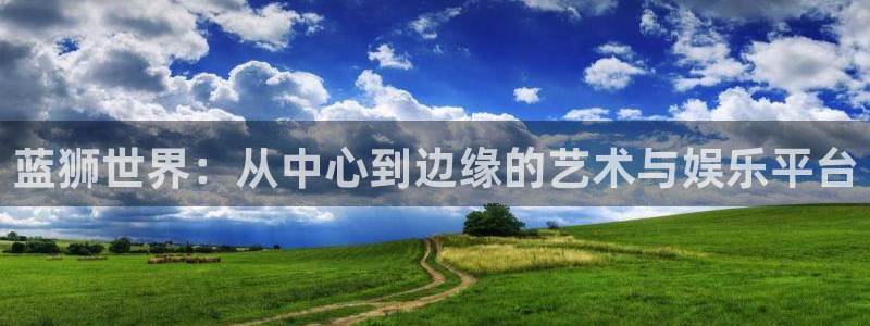 500网官方下载：蓝狮世界：从中心到边缘的艺术与娱乐平台
