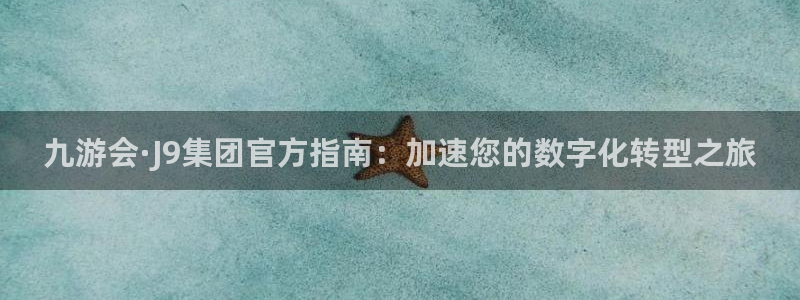 500网app的精选预测汇总：九游会·J9集团官方指南：加速您的数字化转型之旅