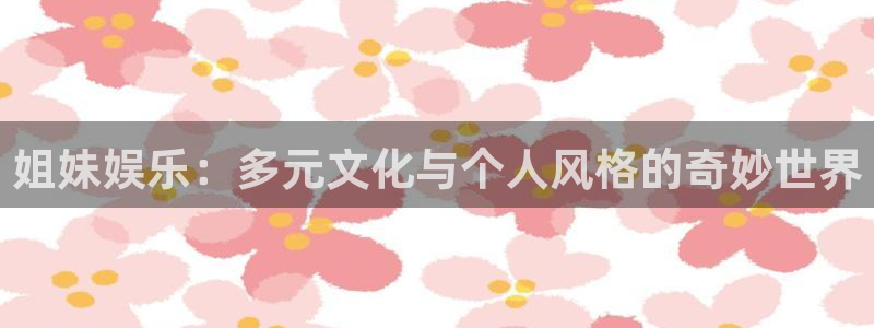 500网比分查询技巧：姐妹娱乐：多元文化与个人风格的奇妙世界