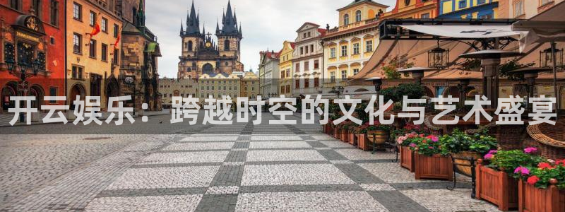 500网足球即时比分：开云娱乐：跨越时空的文化与艺术盛宴