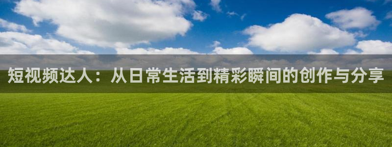 500网混合过关：短视频达人：从日常生活到精彩瞬间的创作与分享