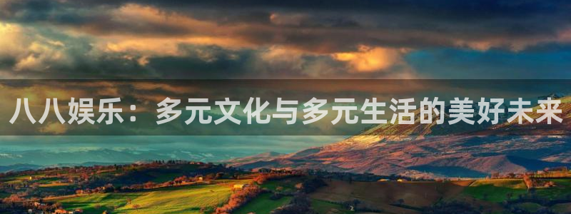 500网app的精选预测汇总：八八娱乐：多元文化与多元生活的美好未来