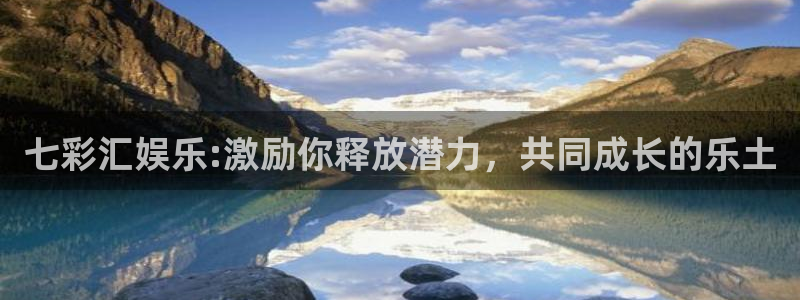 500网足球赛程：七彩汇娱乐:激励你释放潜力，共同成长的乐土